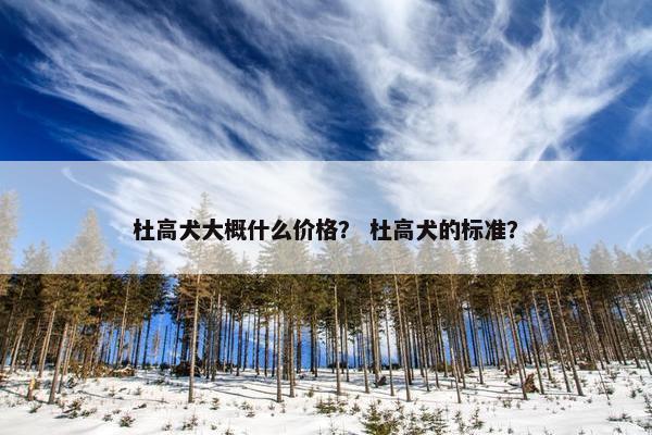 杜高犬大概什么价格？ 杜高犬的标准？