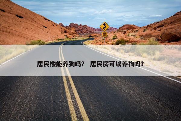 居民楼能养狗吗? 居民房可以养狗吗?