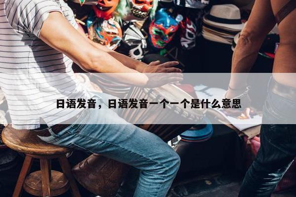 日语发音，日语发音一个一个是什么意思