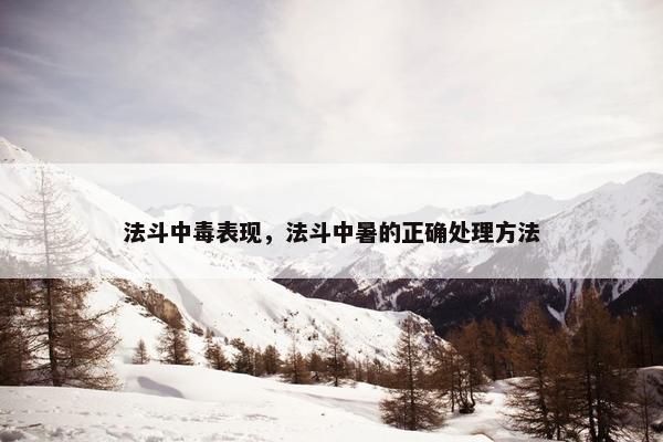 法斗中毒表现，法斗中暑的正确处理方法