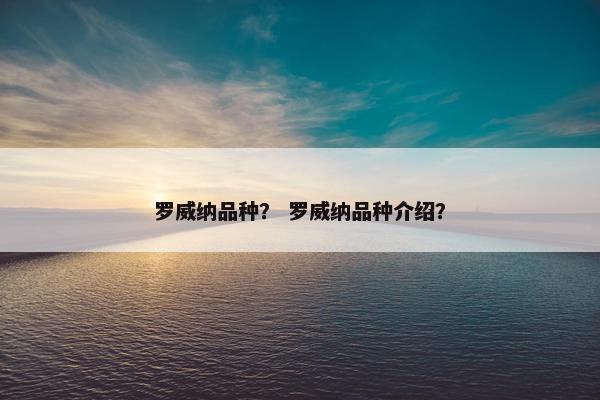 罗威纳品种？ 罗威纳品种介绍？