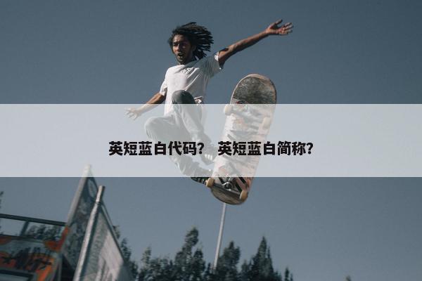 英短蓝白代码？ 英短蓝白简称？