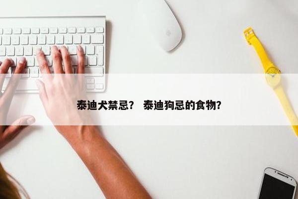 泰迪犬禁忌？ 泰迪狗忌的食物？
