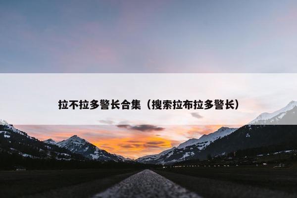 拉不拉多警长合集（搜索拉布拉多警长）