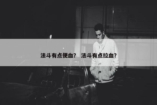 法斗有点便血？ 法斗有点拉血？