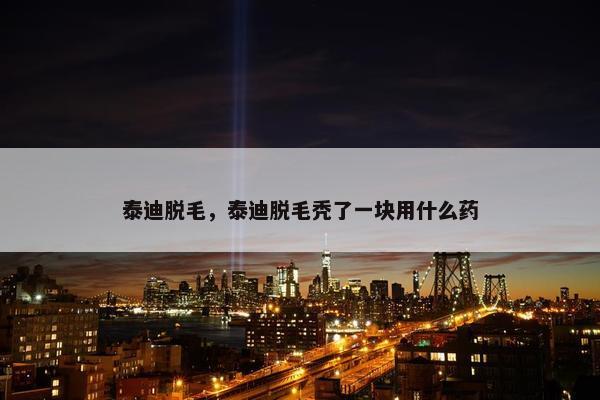 泰迪脱毛，泰迪脱毛秃了一块用什么药