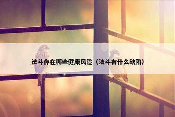 法斗存在哪些健康风险（法斗有什么缺陷）
