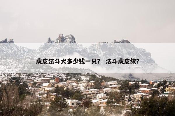 虎皮法斗犬多少钱一只？ 法斗虎皮纹？
