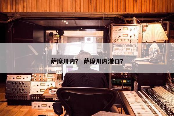 萨摩川内？ 萨摩川内港口？