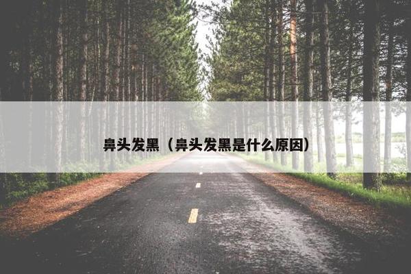 鼻头发黑（鼻头发黑是什么原因）
