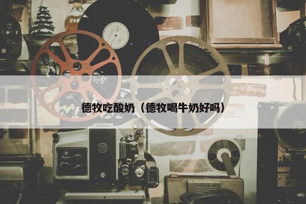 德牧吃酸奶（德牧喝牛奶好吗）
