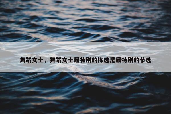 舞蹈女士，舞蹈女士最特别的拣选是最特别的节选