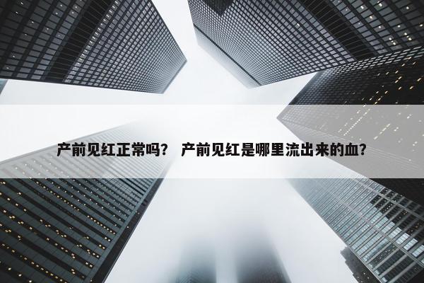 产前见红正常吗? 产前见红是哪里流出来的血?