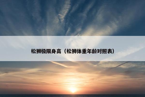松狮极限身高（松狮体重年龄对照表）