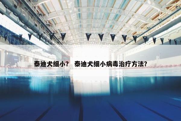 泰迪犬细小？ 泰迪犬细小病毒治疗方法？