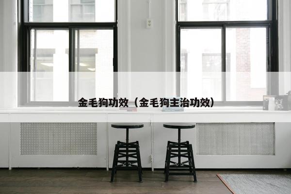 金毛狗功效（金毛狗主治功效）