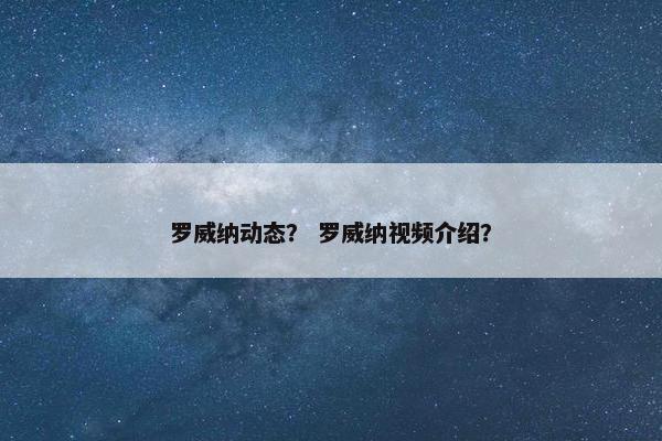 罗威纳动态？ 罗威纳视频介绍？