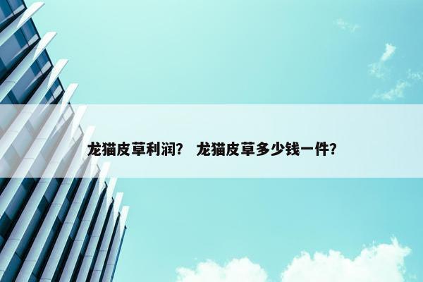 龙猫皮草利润？ 龙猫皮草多少钱一件？