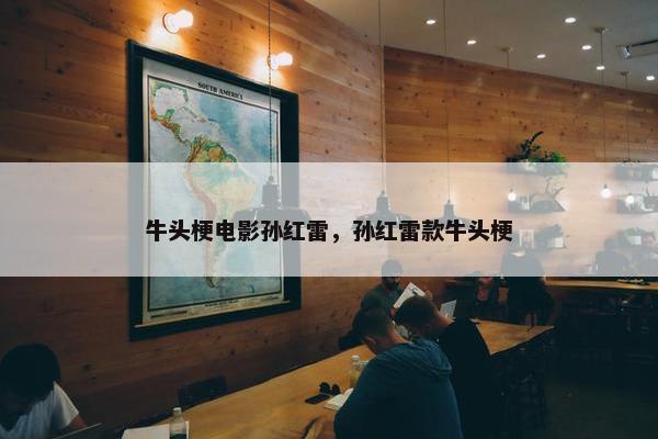 牛头梗电影孙红雷，孙红雷款牛头梗