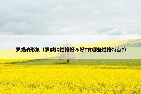 罗威纳形象（罗威纳性格好不好?有哪些性格特点?）