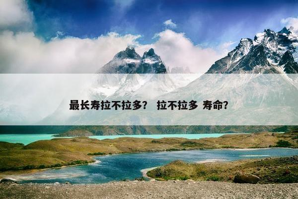 最长寿拉不拉多？ 拉不拉多 寿命？