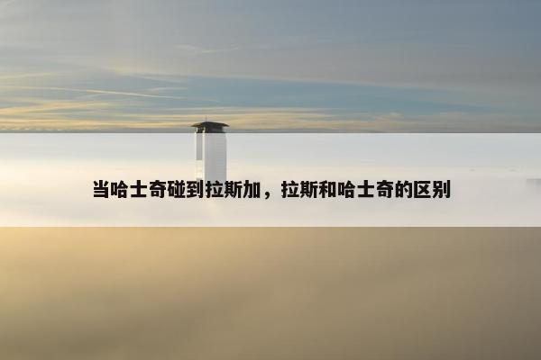 当哈士奇碰到拉斯加，拉斯和哈士奇的区别