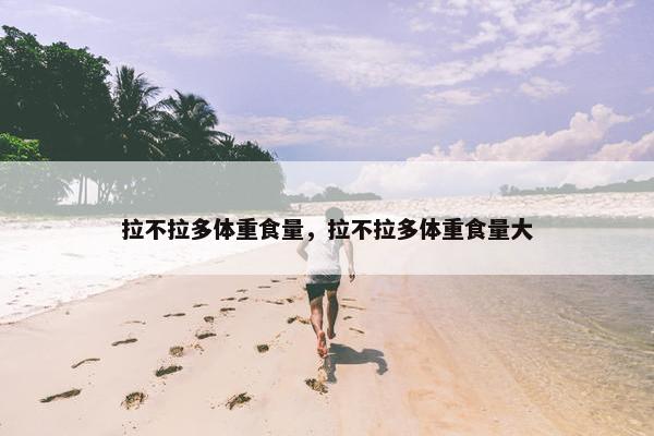 拉不拉多体重食量，拉不拉多体重食量大