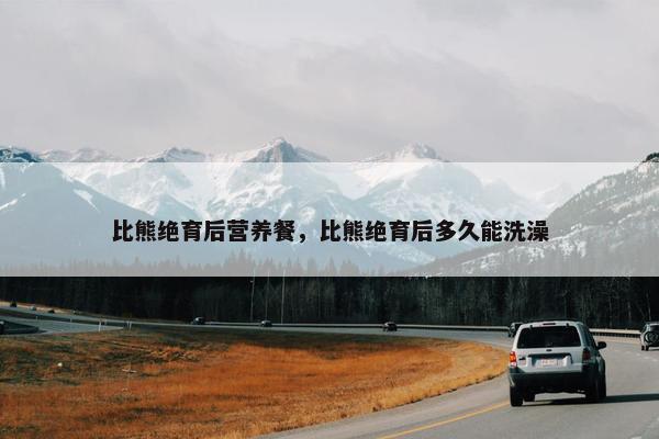 比熊绝育后营养餐,比熊绝育后多久能洗澡