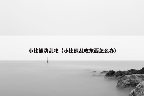 小比熊防乱吃(小比熊乱吃东西怎么办)