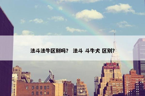 法斗法牛区别吗？ 法斗 斗牛犬 区别？