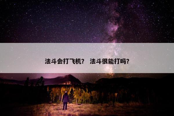 法斗会打飞机？ 法斗很能打吗？