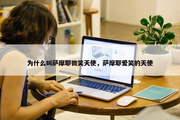 为什么叫萨摩耶微笑天使，萨摩耶爱笑的天使