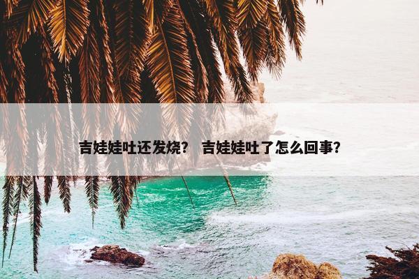 吉娃娃吐还发烧？ 吉娃娃吐了怎么回事？