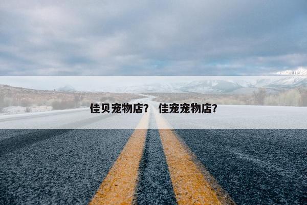 佳贝宠物店? 佳宠宠物店?