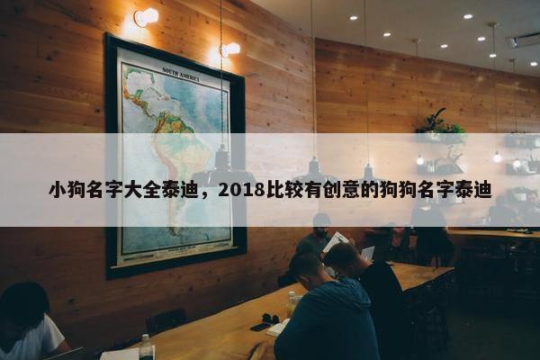 小狗名字大全泰迪，2018比较有创意的狗狗名字泰迪