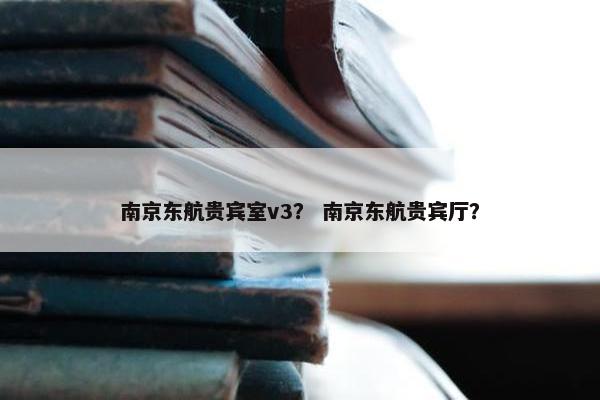 南京东航贵宾室v3？ 南京东航贵宾厅？