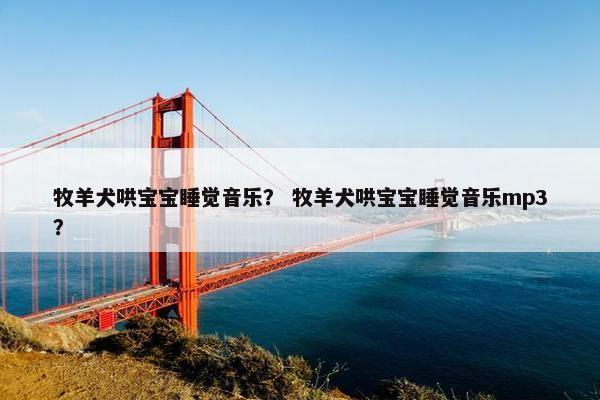 牧羊犬哄宝宝睡觉音乐？ 牧羊犬哄宝宝睡觉音乐mp3？