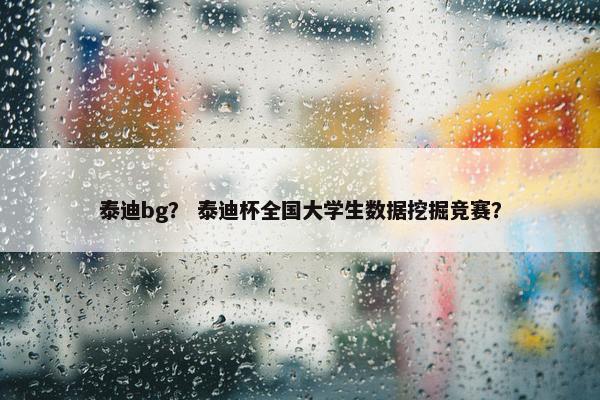 泰迪bg? 泰迪杯全国大学生数据挖掘竞赛?