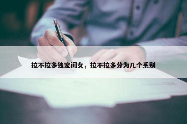 拉不拉多独宠闺女，拉不拉多分为几个系别