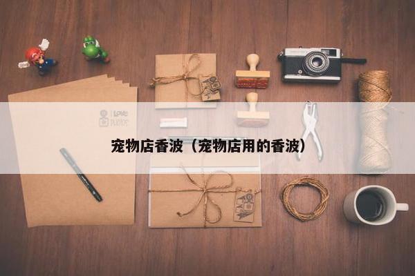 宠物店香波(宠物店用的香波)