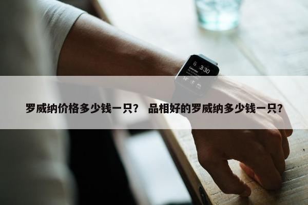 罗威纳价格多少钱一只？ 品相好的罗威纳多少钱一只？