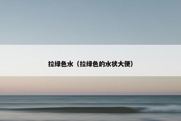 拉绿色水（拉绿色的水状大便）