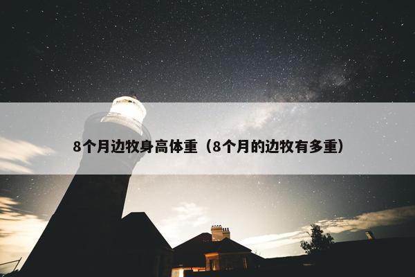8个月边牧身高体重（8个月的边牧有多重）