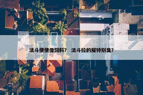 法斗便便像饲料? 法斗拉的屎特别臭?