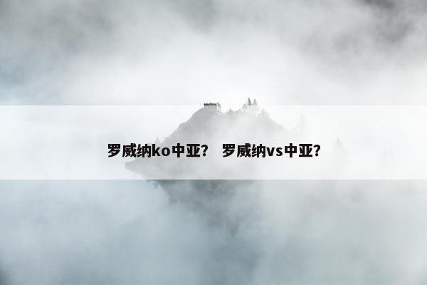 罗威纳ko中亚？ 罗威纳vs中亚？