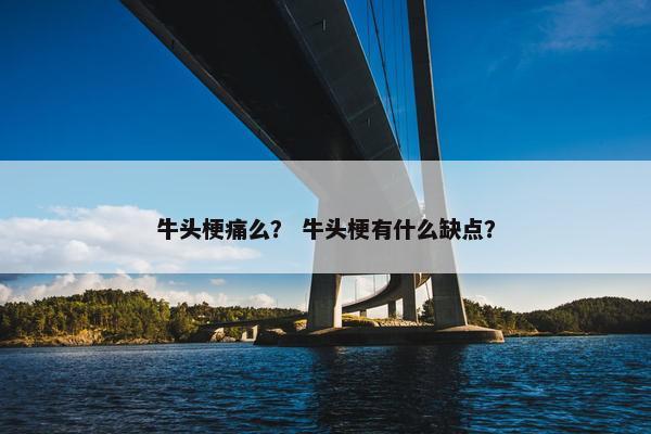 牛头梗痛么？ 牛头梗有什么缺点？