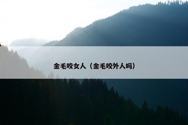 金毛咬女人（金毛咬外人吗）