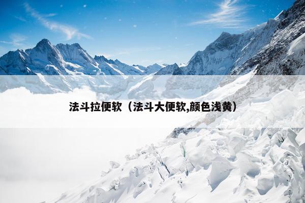 法斗拉便软（法斗大便软,颜色浅黄）