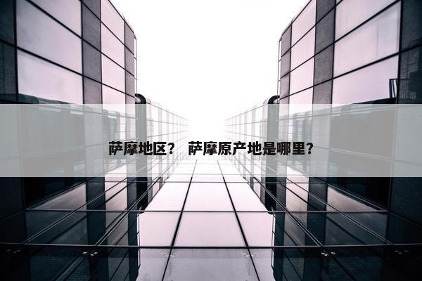 萨摩地区？ 萨摩原产地是哪里？