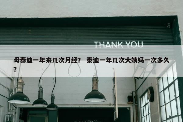 母泰迪一年来几次月经？ 泰迪一年几次大姨妈一次多久？